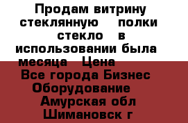 Продам витрину стеклянную, 4 полки (стекло), в использовании была 3 месяца › Цена ­ 9 000 - Все города Бизнес » Оборудование   . Амурская обл.,Шимановск г.